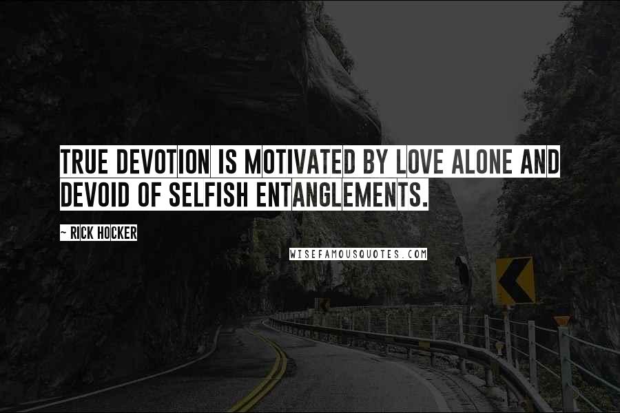 Rick Hocker Quotes: True devotion is motivated by love alone and devoid of selfish entanglements.