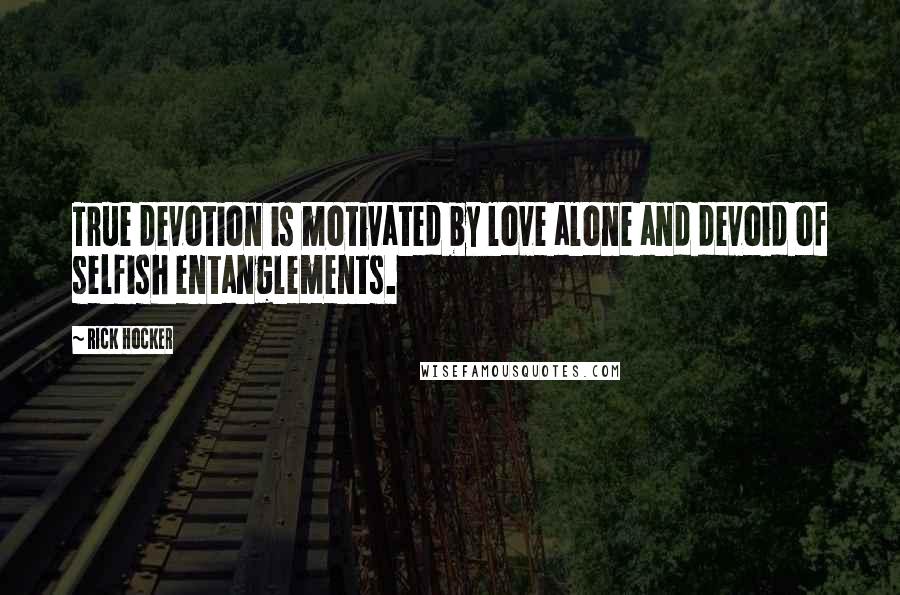 Rick Hocker Quotes: True devotion is motivated by love alone and devoid of selfish entanglements.