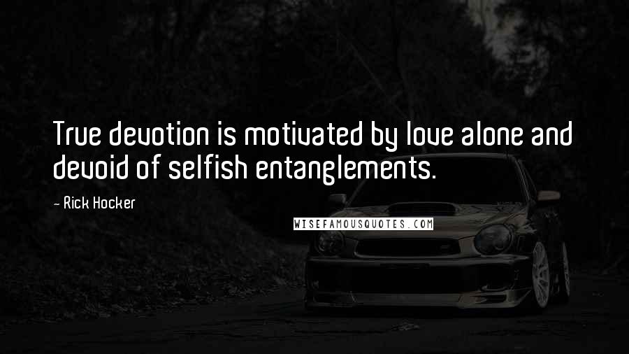 Rick Hocker Quotes: True devotion is motivated by love alone and devoid of selfish entanglements.