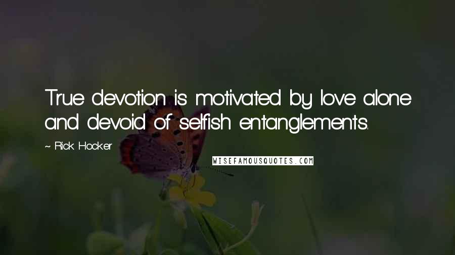 Rick Hocker Quotes: True devotion is motivated by love alone and devoid of selfish entanglements.