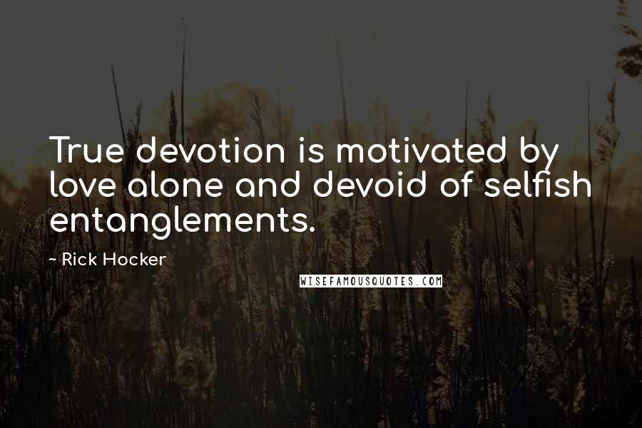 Rick Hocker Quotes: True devotion is motivated by love alone and devoid of selfish entanglements.