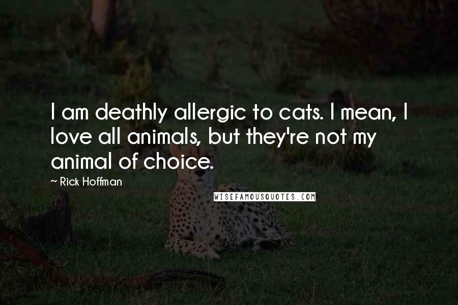 Rick Hoffman Quotes: I am deathly allergic to cats. I mean, I love all animals, but they're not my animal of choice.