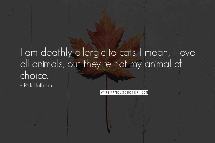 Rick Hoffman Quotes: I am deathly allergic to cats. I mean, I love all animals, but they're not my animal of choice.