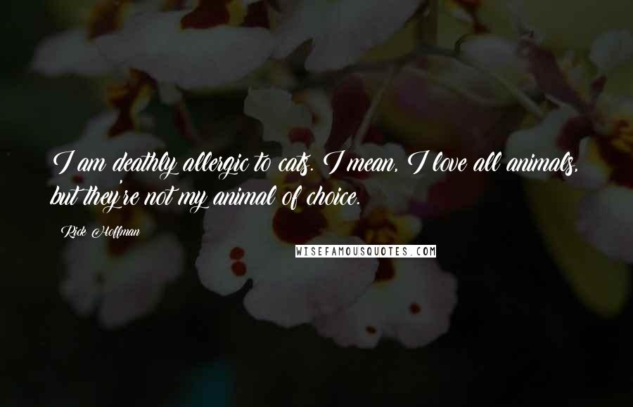 Rick Hoffman Quotes: I am deathly allergic to cats. I mean, I love all animals, but they're not my animal of choice.