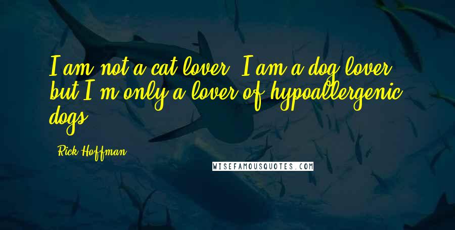 Rick Hoffman Quotes: I am not a cat lover. I am a dog lover - but I'm only a lover of hypoallergenic dogs.