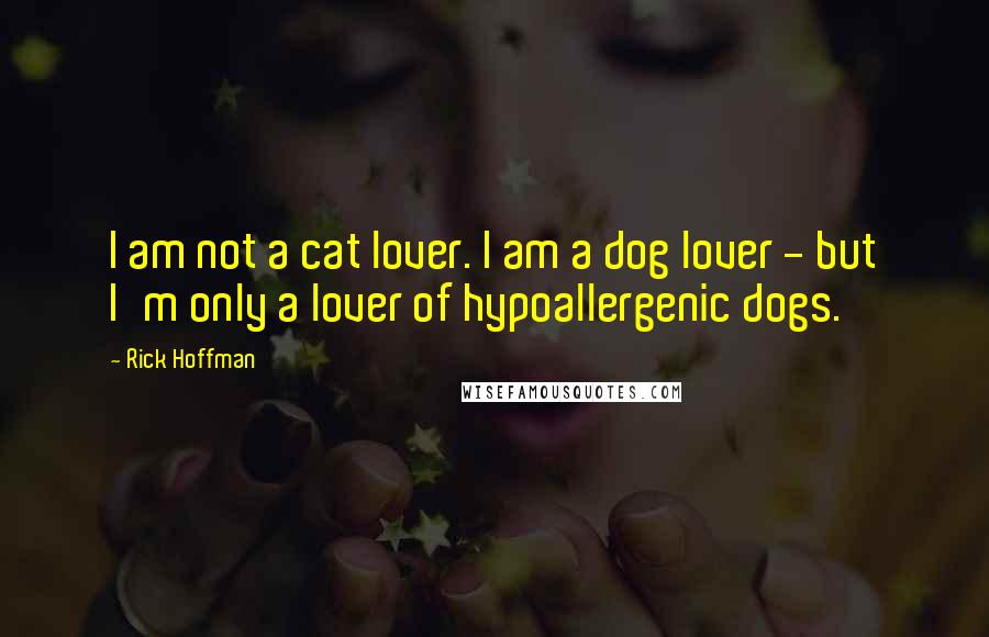 Rick Hoffman Quotes: I am not a cat lover. I am a dog lover - but I'm only a lover of hypoallergenic dogs.