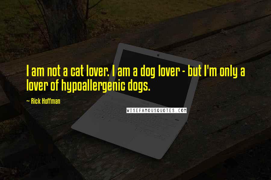 Rick Hoffman Quotes: I am not a cat lover. I am a dog lover - but I'm only a lover of hypoallergenic dogs.