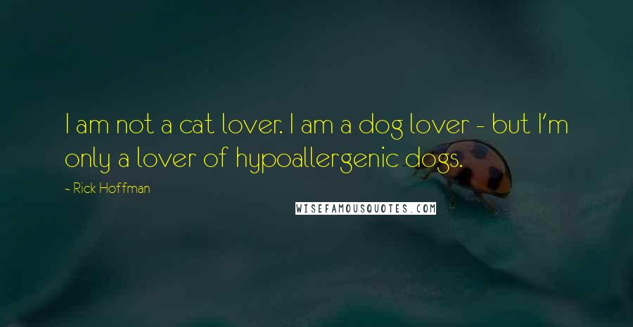 Rick Hoffman Quotes: I am not a cat lover. I am a dog lover - but I'm only a lover of hypoallergenic dogs.