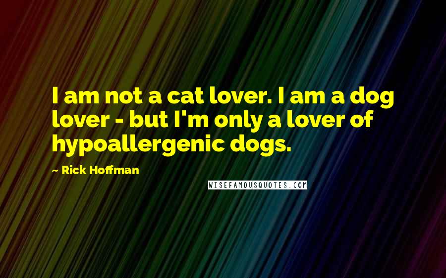 Rick Hoffman Quotes: I am not a cat lover. I am a dog lover - but I'm only a lover of hypoallergenic dogs.