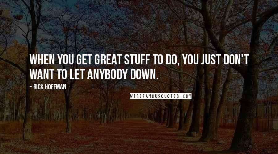 Rick Hoffman Quotes: When you get great stuff to do, you just don't want to let anybody down.
