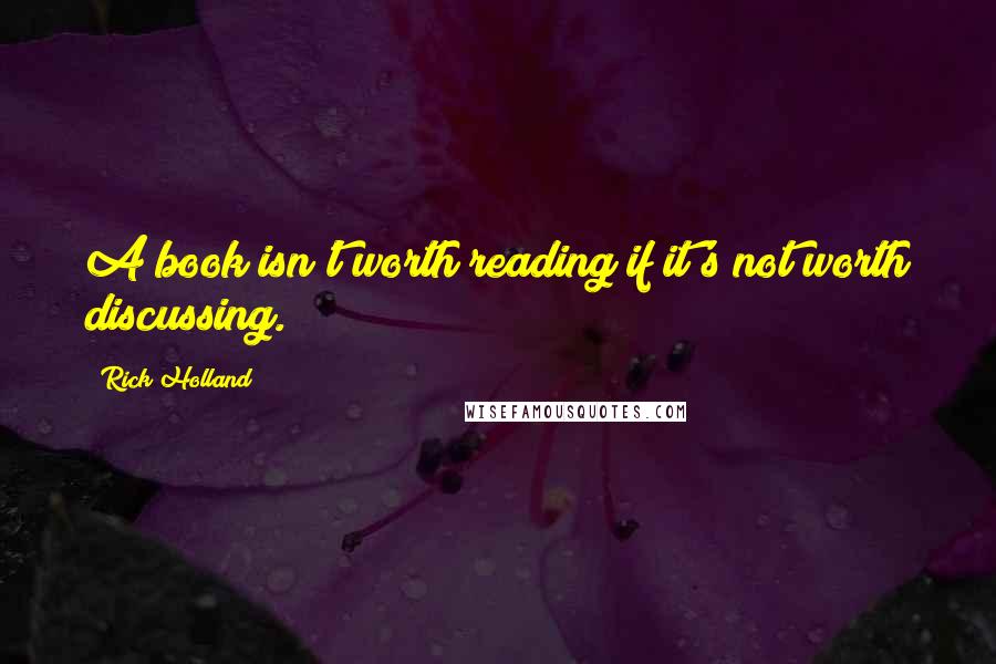 Rick Holland Quotes: A book isn't worth reading if it's not worth discussing.