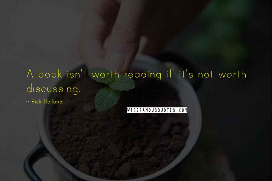 Rick Holland Quotes: A book isn't worth reading if it's not worth discussing.