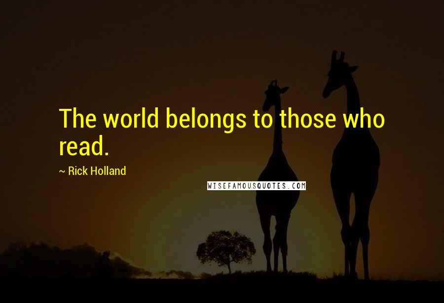 Rick Holland Quotes: The world belongs to those who read.