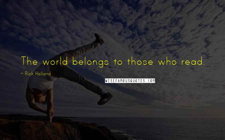 Rick Holland Quotes: The world belongs to those who read.