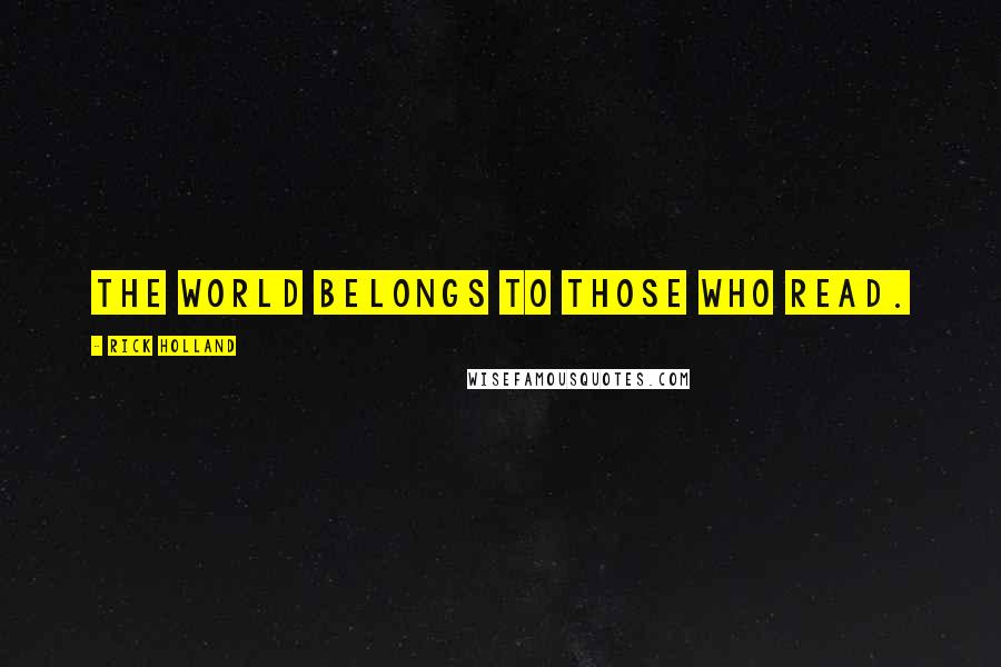 Rick Holland Quotes: The world belongs to those who read.