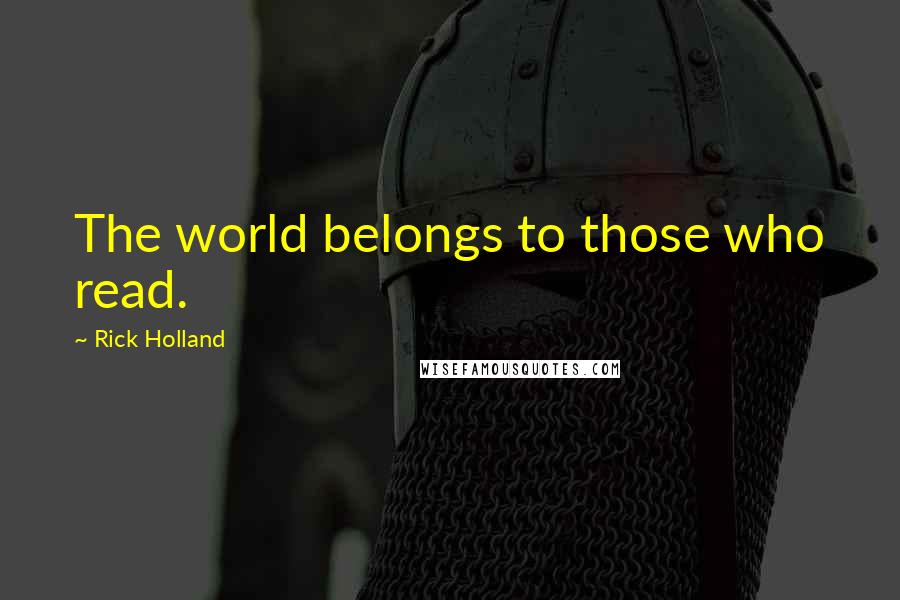 Rick Holland Quotes: The world belongs to those who read.