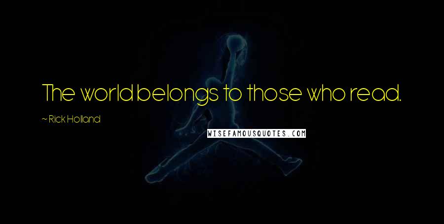 Rick Holland Quotes: The world belongs to those who read.