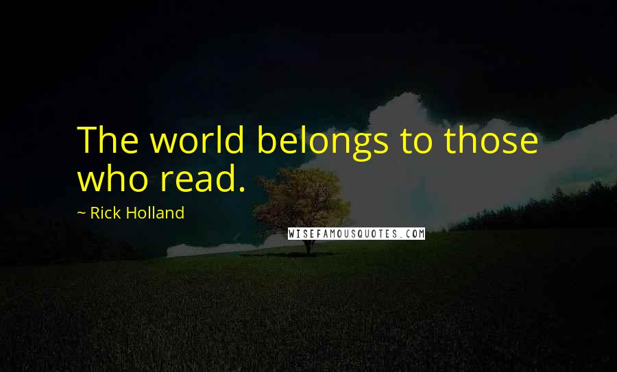 Rick Holland Quotes: The world belongs to those who read.