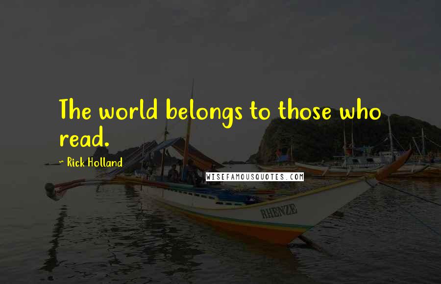 Rick Holland Quotes: The world belongs to those who read.