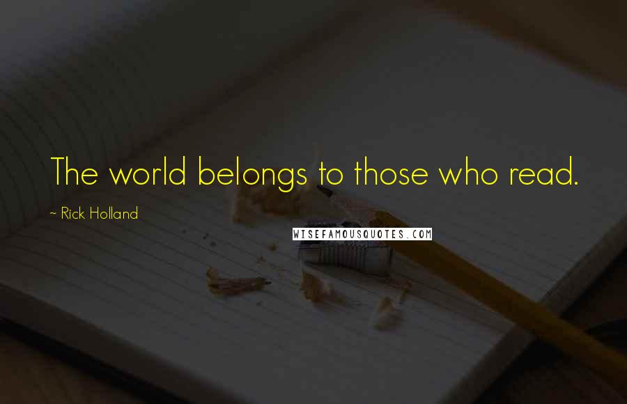 Rick Holland Quotes: The world belongs to those who read.