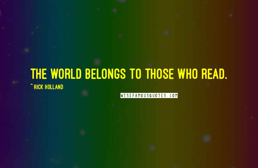 Rick Holland Quotes: The world belongs to those who read.