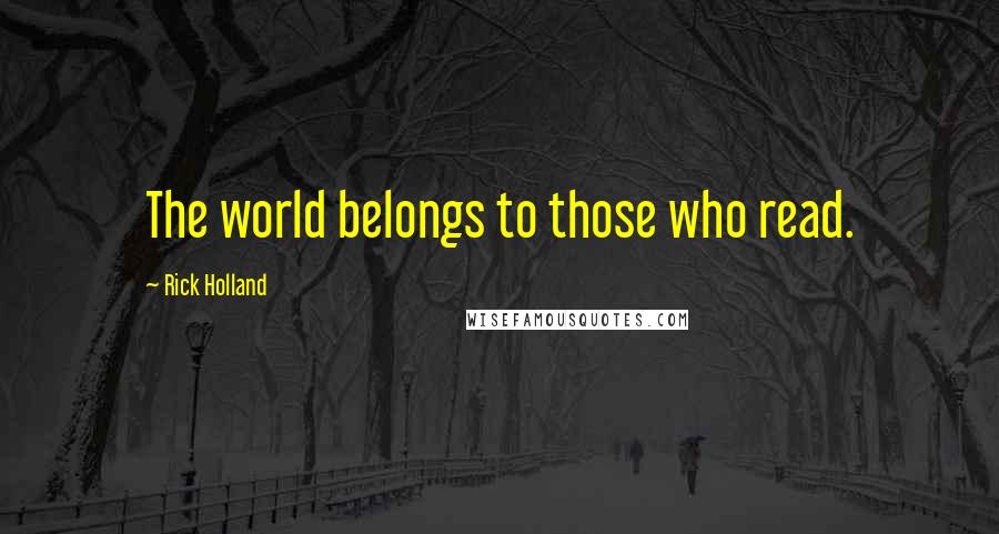 Rick Holland Quotes: The world belongs to those who read.