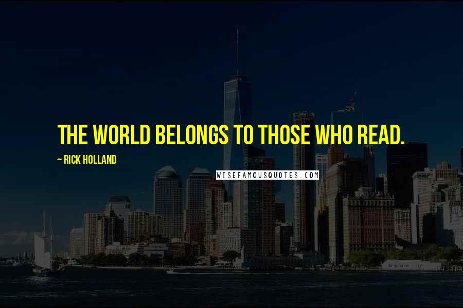 Rick Holland Quotes: The world belongs to those who read.