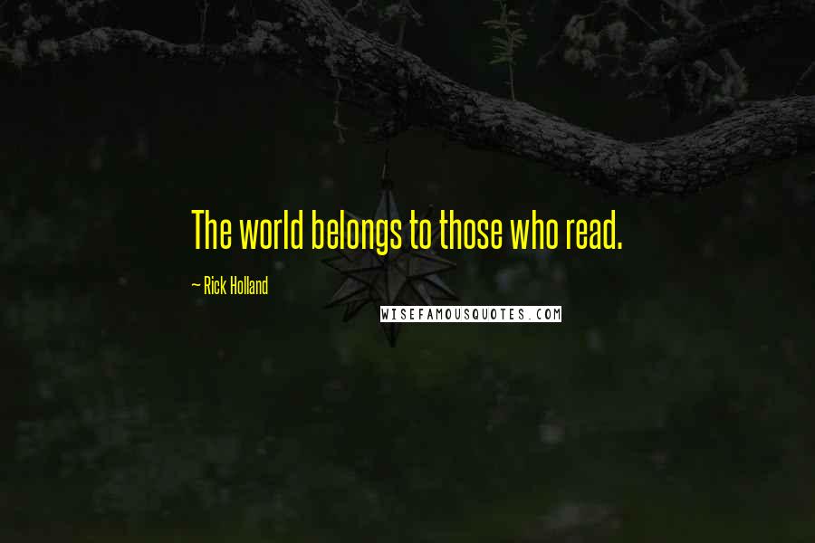 Rick Holland Quotes: The world belongs to those who read.