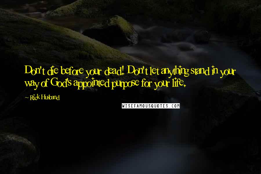 Rick Husband Quotes: Don't die before your dead! Don't let anything stand in your way of God's appointed purpose for your life.