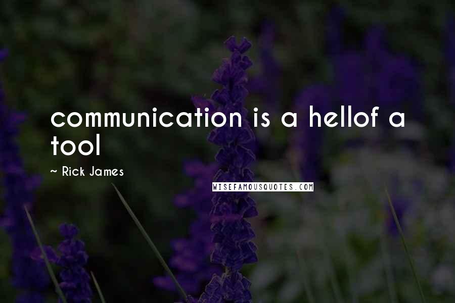 Rick James Quotes: communication is a hellof a tool