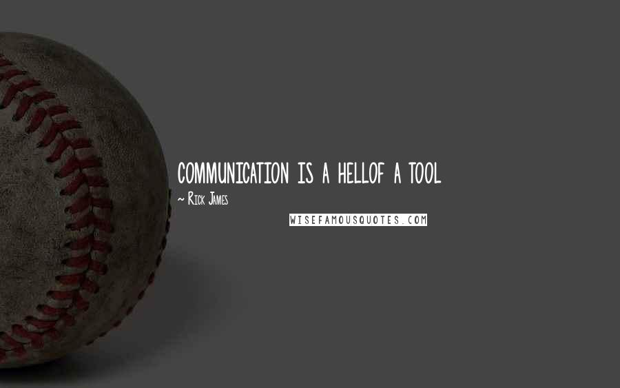 Rick James Quotes: communication is a hellof a tool