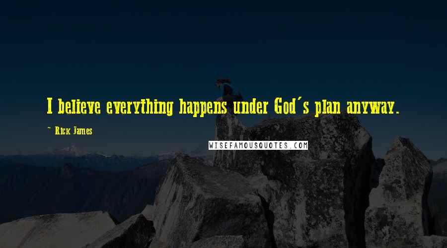 Rick James Quotes: I believe everything happens under God's plan anyway.