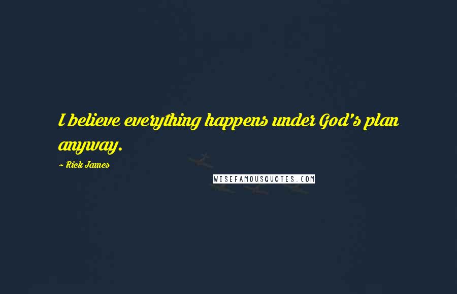 Rick James Quotes: I believe everything happens under God's plan anyway.