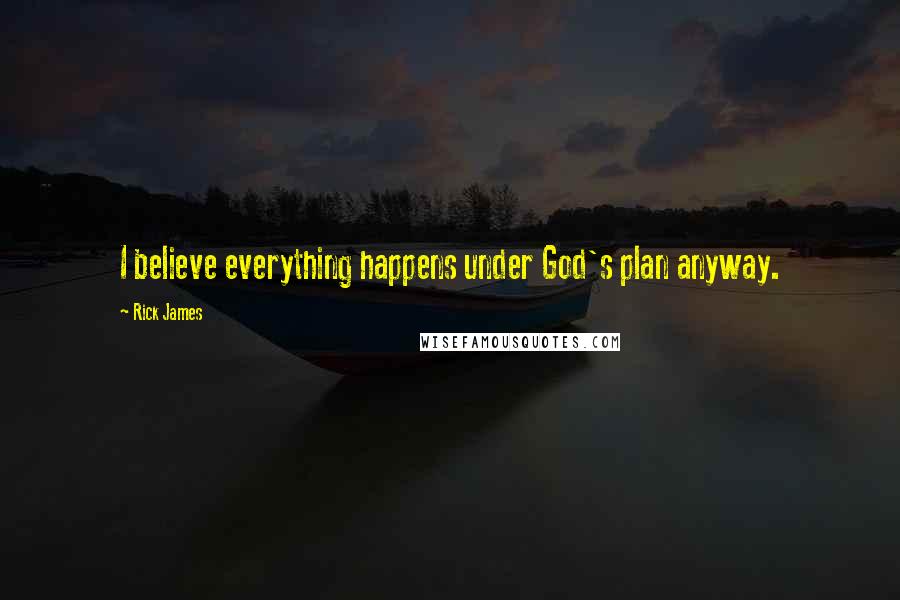 Rick James Quotes: I believe everything happens under God's plan anyway.