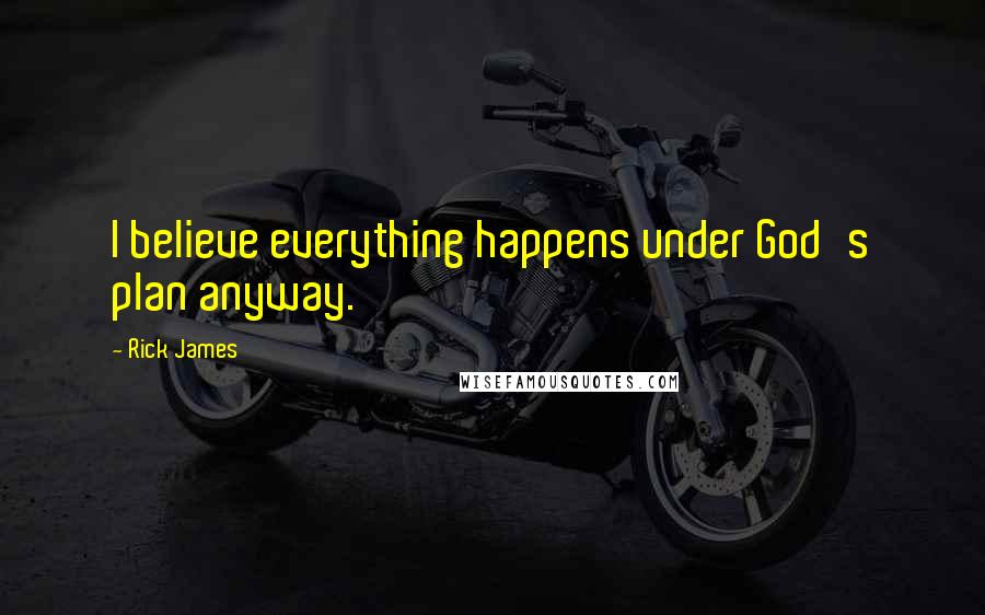 Rick James Quotes: I believe everything happens under God's plan anyway.