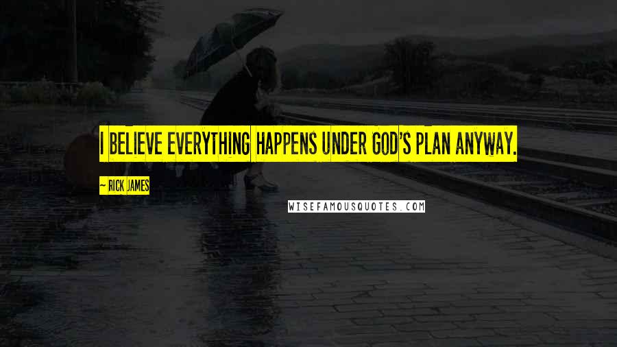 Rick James Quotes: I believe everything happens under God's plan anyway.