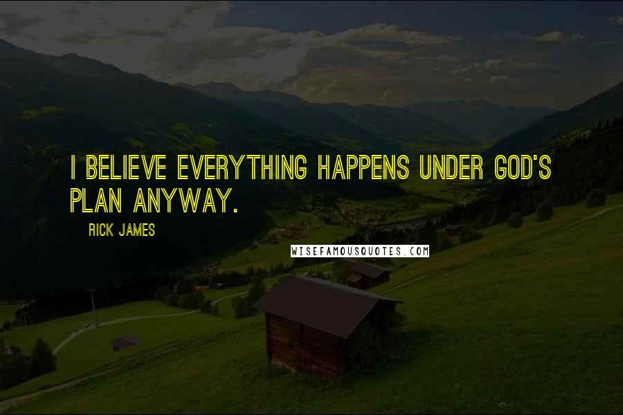 Rick James Quotes: I believe everything happens under God's plan anyway.