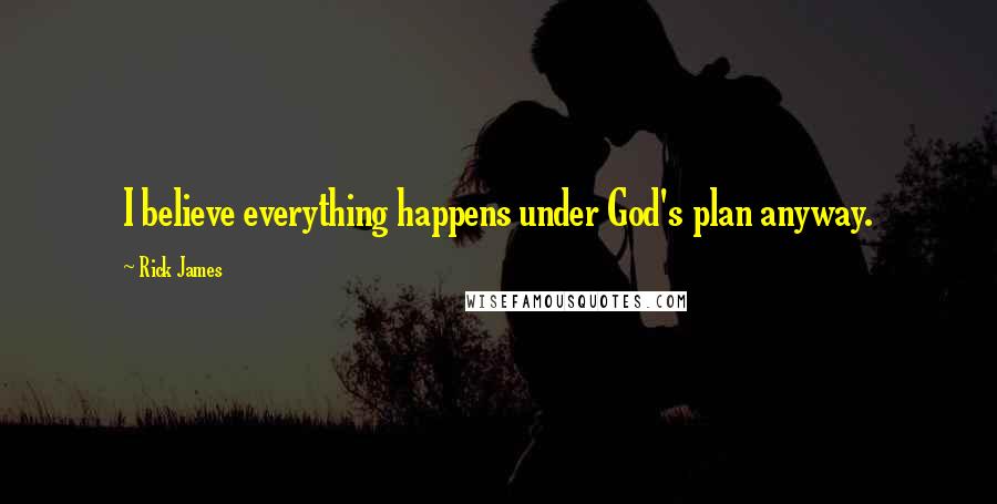 Rick James Quotes: I believe everything happens under God's plan anyway.