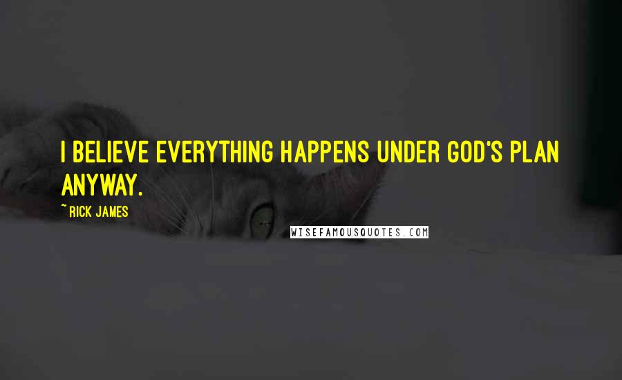 Rick James Quotes: I believe everything happens under God's plan anyway.