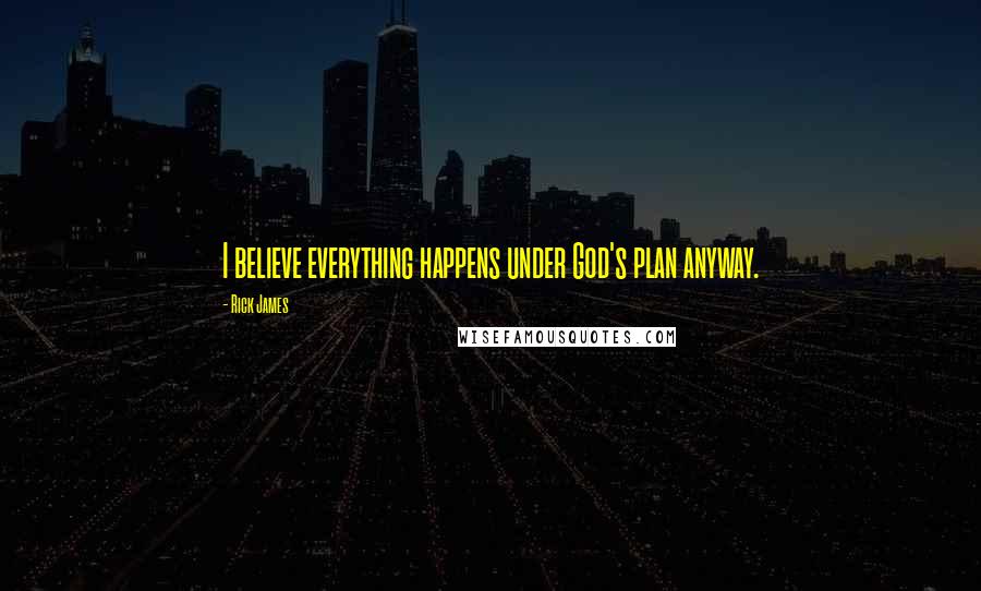 Rick James Quotes: I believe everything happens under God's plan anyway.