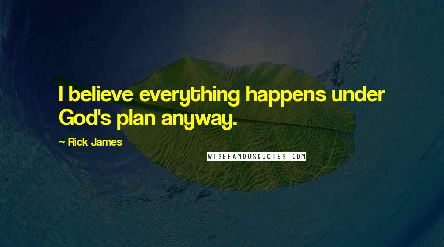 Rick James Quotes: I believe everything happens under God's plan anyway.