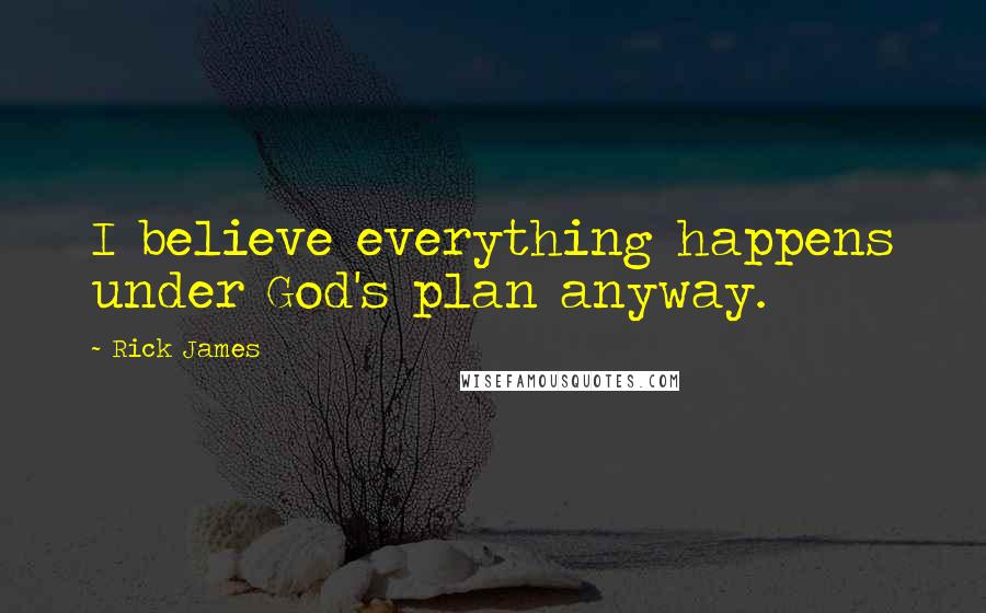 Rick James Quotes: I believe everything happens under God's plan anyway.