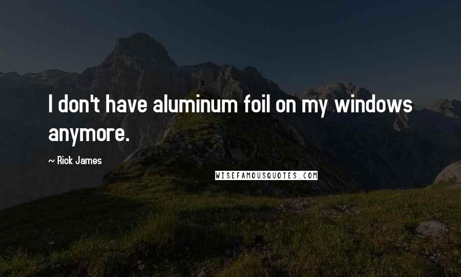 Rick James Quotes: I don't have aluminum foil on my windows anymore.