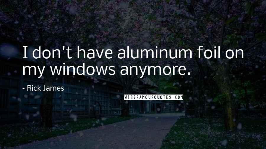 Rick James Quotes: I don't have aluminum foil on my windows anymore.