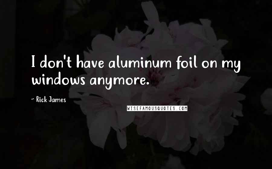 Rick James Quotes: I don't have aluminum foil on my windows anymore.