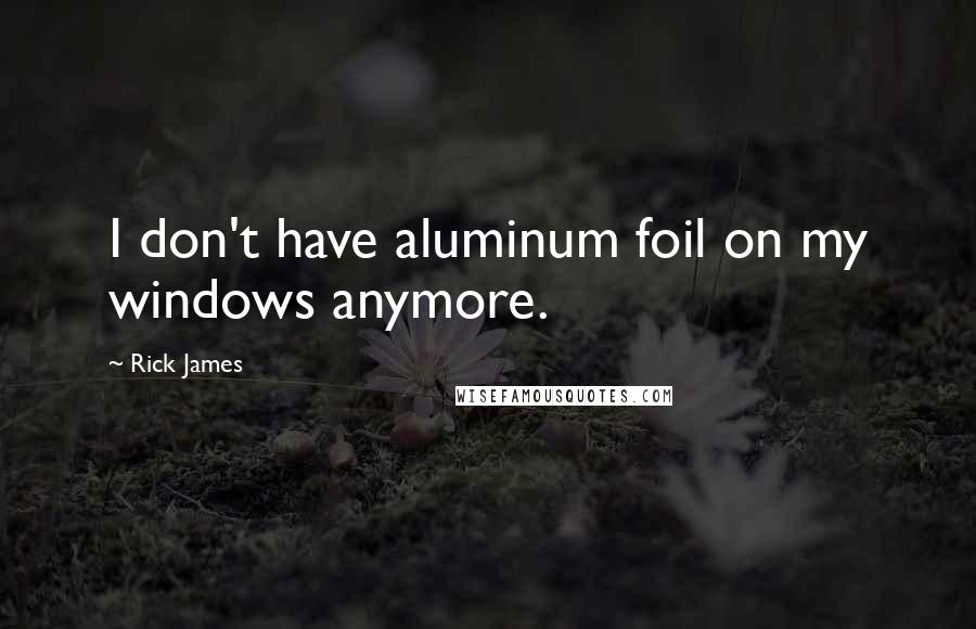 Rick James Quotes: I don't have aluminum foil on my windows anymore.