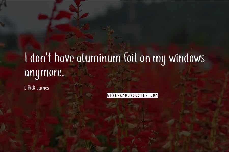 Rick James Quotes: I don't have aluminum foil on my windows anymore.