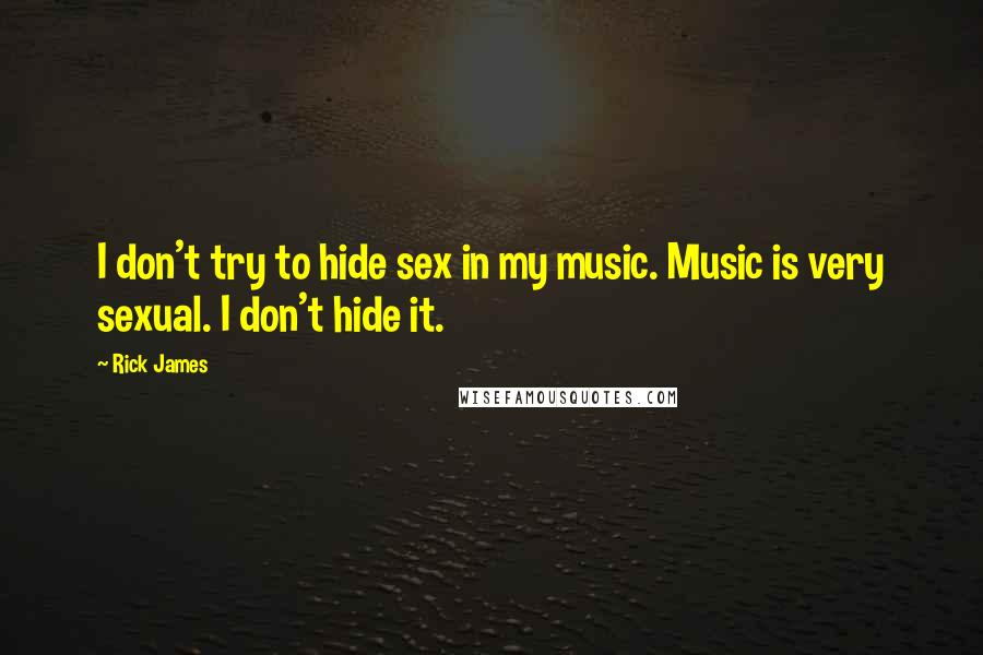 Rick James Quotes: I don't try to hide sex in my music. Music is very sexual. I don't hide it.