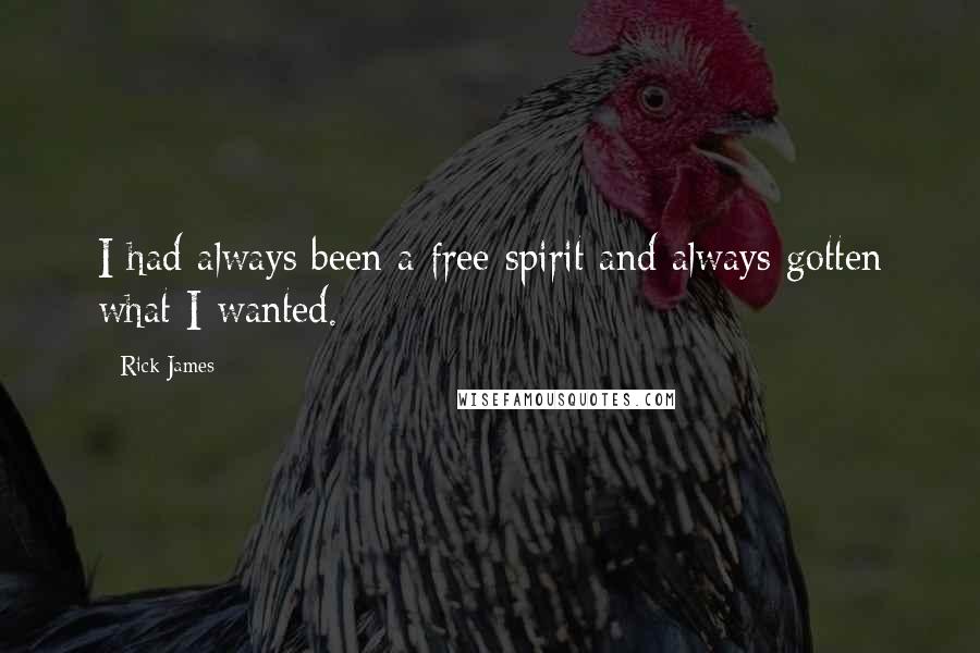 Rick James Quotes: I had always been a free spirit and always gotten what I wanted.