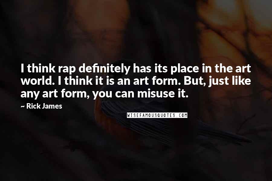 Rick James Quotes: I think rap definitely has its place in the art world. I think it is an art form. But, just like any art form, you can misuse it.